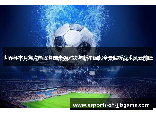 世界杯本月焦点热议各国豪强对决与新星崛起全景解析战术风云前瞻