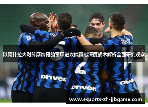 以阿什拉夫对阵摩纳哥的意甲进攻端贡献深度战术解析全面研究观察 以阿什拉夫对阵摩纳哥的意甲进攻端贡献深度战术解析全面研究观察