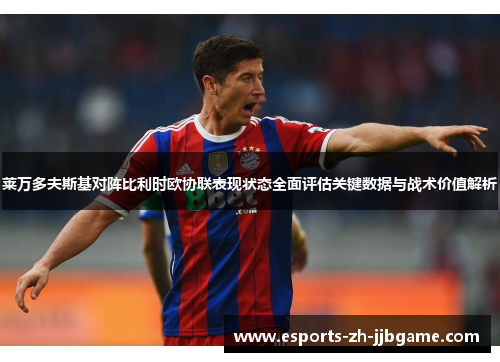 莱万多夫斯基对阵比利时欧协联表现状态全面评估关键数据与战术价值解析 莱万多夫斯基对阵比利时欧协联表现状态全面评估关键数据与战术价值解析