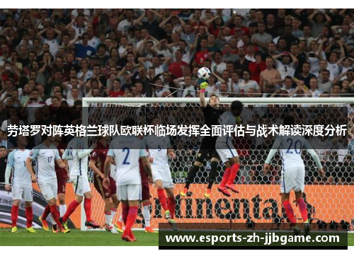 劳塔罗对阵英格兰球队欧联杯临场发挥全面评估与战术解读深度分析