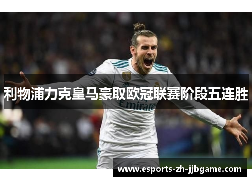 利物浦力克皇马豪取欧冠联赛阶段五连胜 利物浦力克皇马豪取欧冠联赛阶段五连胜
