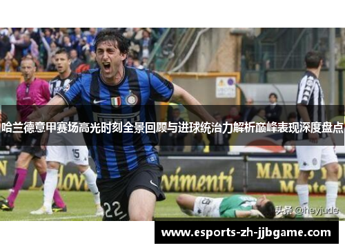 哈兰德意甲赛场高光时刻全景回顾与进球统治力解析巅峰表现深度盘点 哈兰德意甲赛场高光时刻全景回顾与进球统治力解析巅峰表现深度盘点