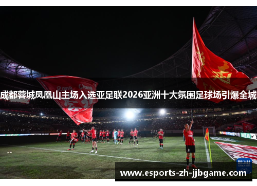 成都蓉城凤凰山主场入选亚足联2026亚洲十大氛围足球场引爆全城 成都蓉城凤凰山主场入选亚足联2026亚洲十大氛围足球场引爆全城