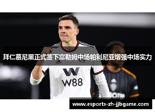 拜仁慕尼黑正式签下富勒姆中场帕利尼亚增强中场实力