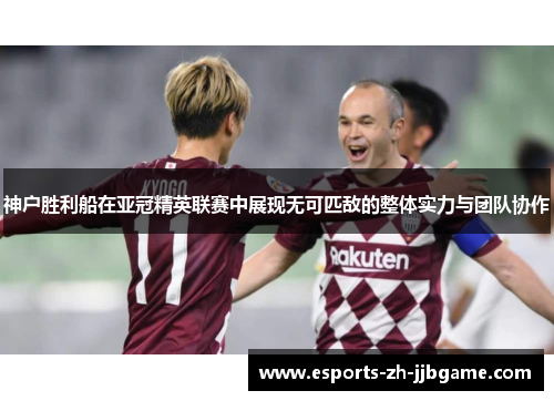 神户胜利船在亚冠精英联赛中展现无可匹敌的整体实力与团队协作