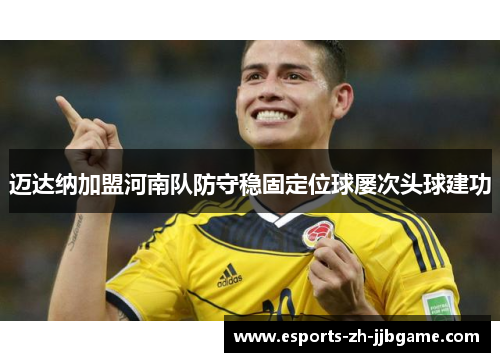 迈达纳加盟河南队防守稳固定位球屡次头球建功