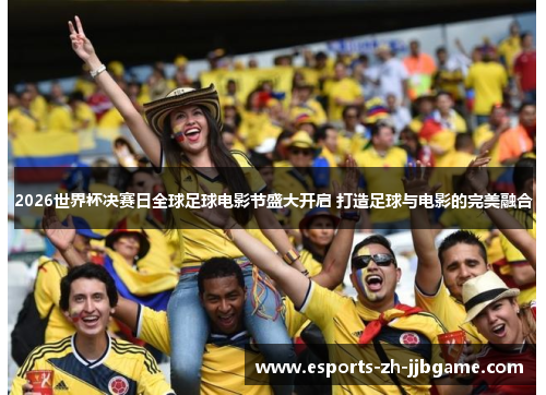 2026世界杯决赛日全球足球电影节盛大开启 打造足球与电影的完美融合