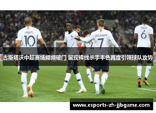 古斯塔沃中超赛场频频破门 展现锋线杀手本色再度引领球队攻势