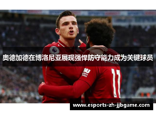 奥德加德在博洛尼亚展现强悍防守能力成为关键球员