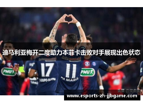 迪马利亚梅开二度助力本菲卡击败对手展现出色状态