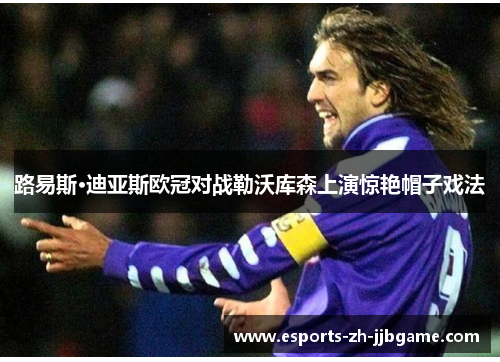 路易斯·迪亚斯欧冠对战勒沃库森上演惊艳帽子戏法