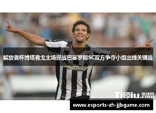 解放者杯博塔弗戈主场迎战巴塞罗那SC双方争夺小组出线关键战 解放者杯博塔弗戈主场迎战巴塞罗那SC双方争夺小组出线关键战