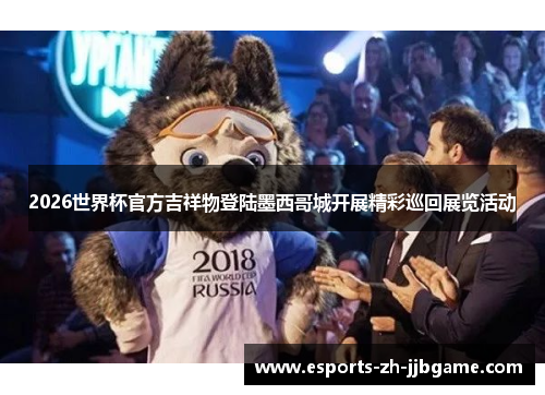 2026世界杯官方吉祥物登陆墨西哥城开展精彩巡回展览活动