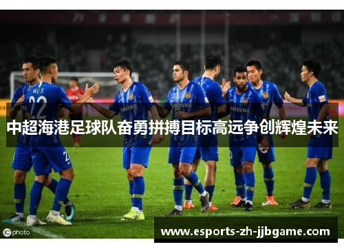 中超海港足球队奋勇拼搏目标高远争创辉煌未来