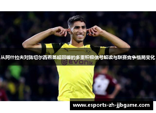 从阿什拉夫对阵切尔西看英超回暖的多重积极信号解读与联赛竞争格局变化 从阿什拉夫对阵切尔西看英超回暖的多重积极信号解读与联赛竞争格局变化