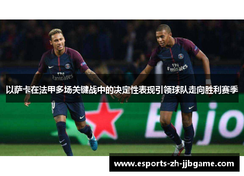 以萨卡在法甲多场关键战中的决定性表现引领球队走向胜利赛季 以萨卡在法甲多场关键战中的决定性表现引领球队走向胜利赛季