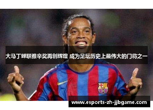 大马丁蝉联雅辛奖再创辉煌 成为足坛历史上最伟大的门将之一