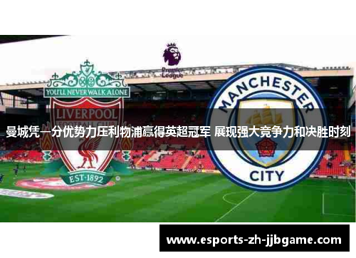 曼城凭一分优势力压利物浦赢得英超冠军 展现强大竞争力和决胜时刻 曼城凭一分优势力压利物浦赢得英超冠军 展现强大竞争力和决胜时刻